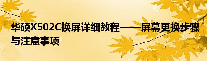 华硕X502C换屏详细教程——屏幕更换步骤与注意事项