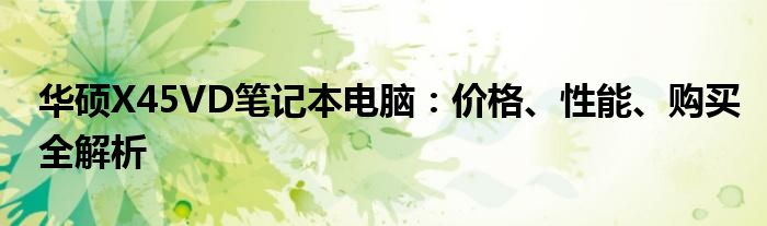 华硕X45VD笔记本电脑：价格、性能、购买全解析