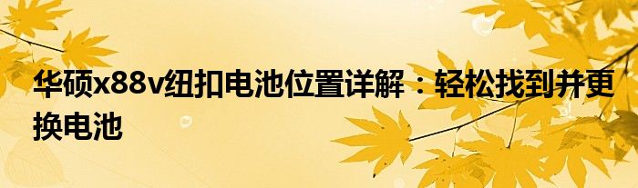 华硕x88v纽扣电池位置详解：轻松找到并更换电池