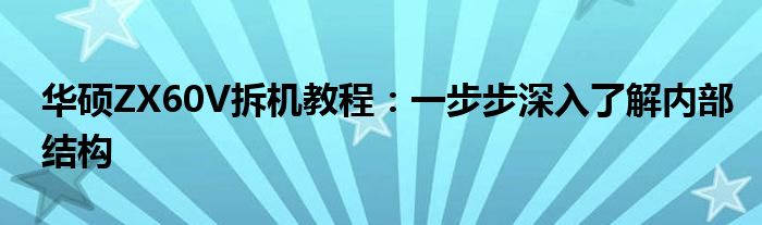 华硕ZX60V拆机教程：一步步深入了解内部结构