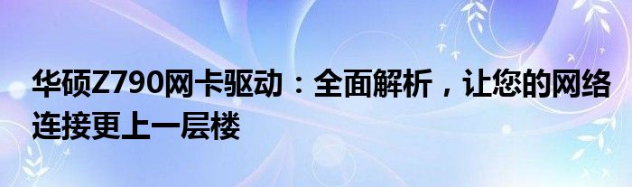 华硕Z790网卡驱动：全面解析，让您的网络连接更上一层楼