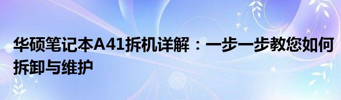 华硕笔记本A41拆机详解：一步一步教您如何拆卸与维护