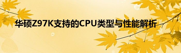 华硕Z97K支持的CPU类型与性能解析