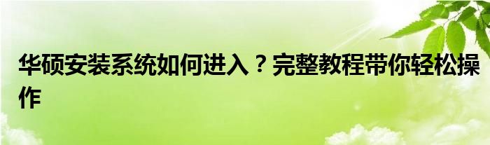 华硕安装系统如何进入？完整教程带你轻松操作