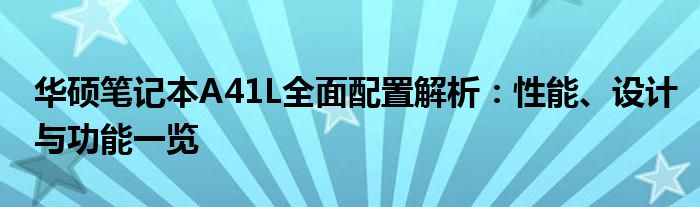 华硕笔记本A41L全面配置解析：性能、设计与功能一览