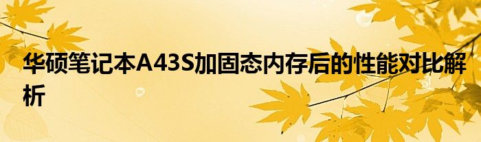 华硕笔记本A43S加固态内存后的性能对比解析