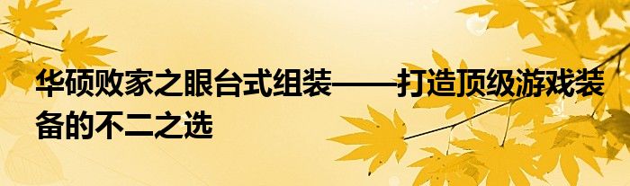 华硕败家之眼台式组装——打造顶级游戏装备的不二之选