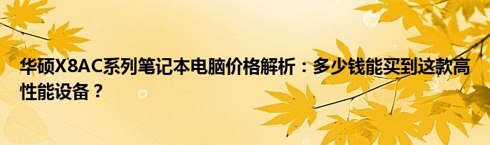 华硕X8AC系列笔记本电脑价格解析：多少钱能买到这款高性能设备？