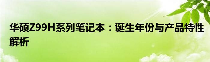 华硕Z99H系列笔记本：诞生年份与产品特性解析