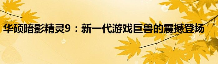 华硕暗影精灵9：新一代游戏巨兽的震撼登场