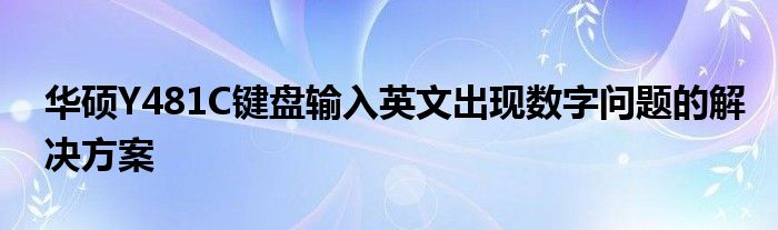 华硕Y481C键盘输入英文出现数字问题的解决方案