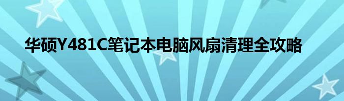 华硕Y481C笔记本电脑风扇清理全攻略