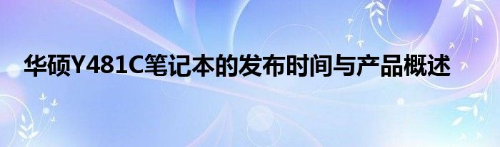 华硕Y481C笔记本的发布时间与产品概述