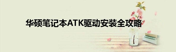 华硕笔记本ATK驱动安装全攻略