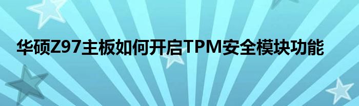 华硕Z97主板如何开启TPM安全模块功能