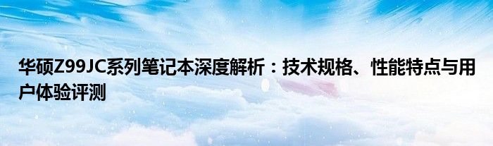 华硕Z99JC系列笔记本深度解析：技术规格、性能特点与用户体验评测