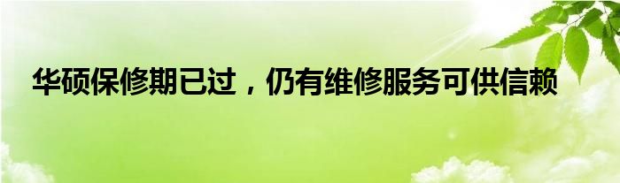 华硕保修期已过，仍有维修服务可供信赖