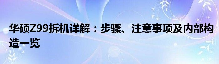 华硕Z99拆机详解：步骤、注意事项及内部构造一览