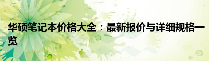 华硕笔记本价格大全：最新报价与详细规格一览