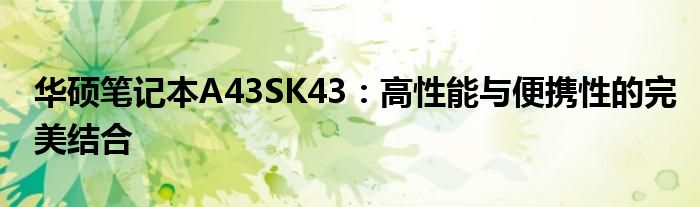 华硕笔记本A43SK43：高性能与便携性的完美结合