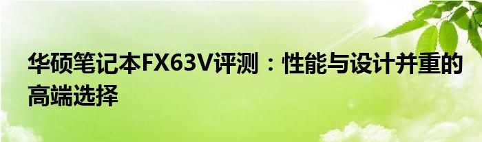 华硕笔记本FX63V评测：性能与设计并重的高端选择