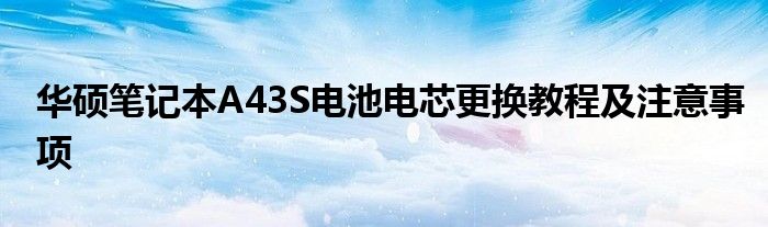 华硕笔记本A43S电池电芯更换教程及注意事项