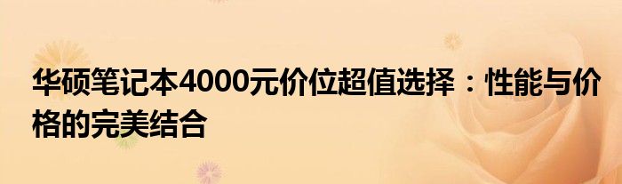 华硕笔记本4000元价位超值选择：性能与价格的完美结合