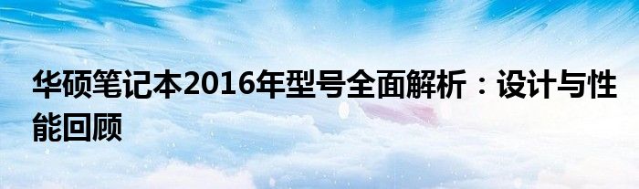 华硕笔记本2016年型号全面解析：设计与性能回顾