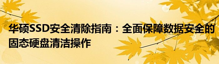 华硕SSD安全清除指南：全面保障数据安全的固态硬盘清洁操作