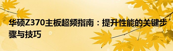 华硕Z370主板超频指南：提升性能的关键步骤与技巧