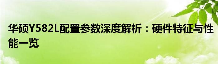 华硕Y582L配置参数深度解析：硬件特征与性能一览