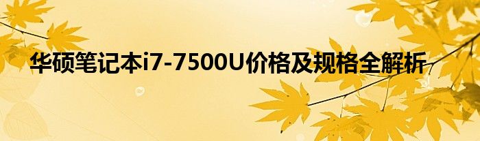 华硕笔记本i7-7500U价格及规格全解析