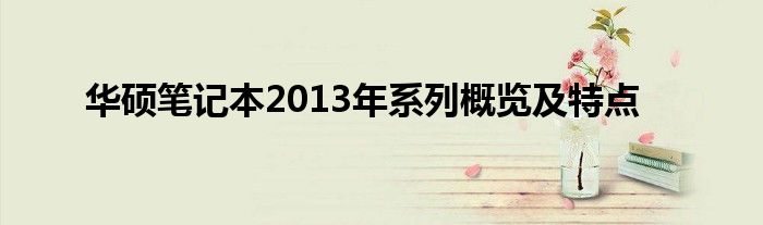 华硕笔记本2013年系列概览及特点