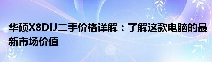 华硕X8DIJ二手价格详解：了解这款电脑的最新市场价值