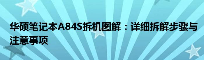 华硕笔记本A84S拆机图解：详细拆解步骤与注意事项