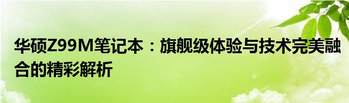 华硕Z99M笔记本：旗舰级体验与技术完美融合的精彩解析