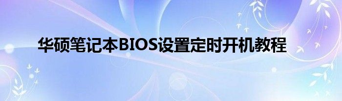 华硕笔记本BIOS设置定时开机教程