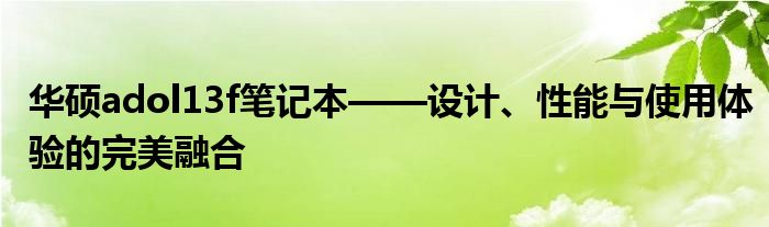 华硕adol13f笔记本——设计、性能与使用体验的完美融合