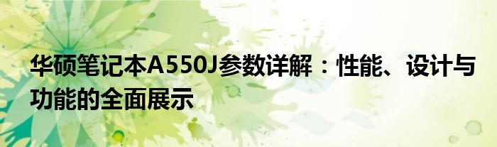 华硕笔记本A550J参数详解：性能、设计与功能的全面展示