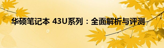 华硕笔记本 43U系列：全面解析与评测