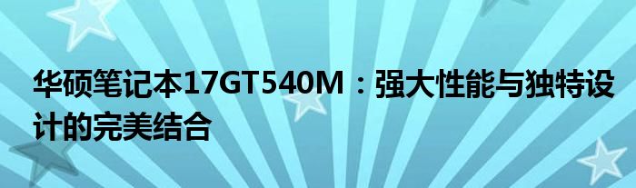 华硕笔记本17GT540M：强大性能与独特设计的完美结合