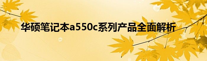 华硕笔记本a550c系列产品全面解析