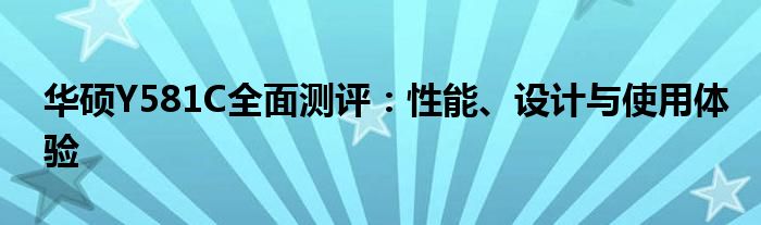 华硕Y581C全面测评：性能、设计与使用体验