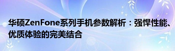 华硕ZenFone系列手机参数解析：强悍性能、优质体验的完美结合