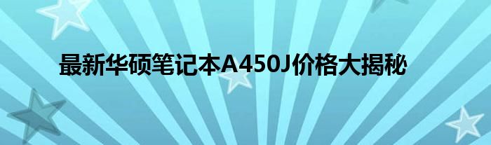 最新华硕笔记本A450J价格大揭秘