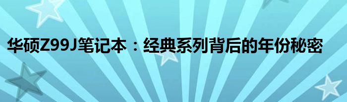 华硕Z99J笔记本：经典系列背后的年份秘密