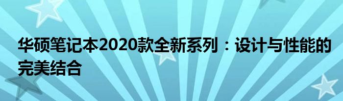 华硕笔记本2020款全新系列：设计与性能的完美结合