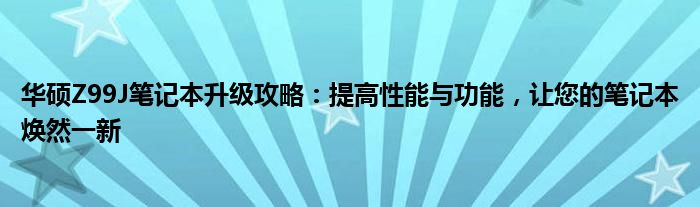 华硕Z99J笔记本升级攻略：提高性能与功能，让您的笔记本焕然一新