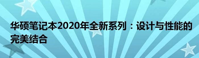 华硕笔记本2020年全新系列：设计与性能的完美结合