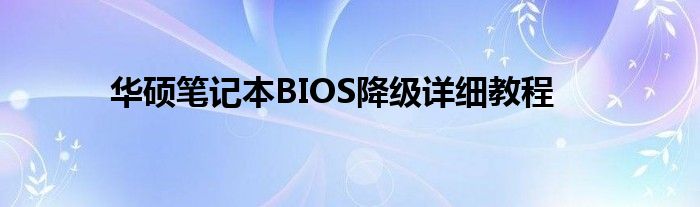 华硕笔记本BIOS降级详细教程